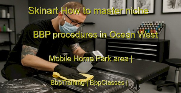 Skinart How to master niche BBP procedures in Ocean West Mobile Home Park area | BbpTraining | BbpClasses | SkinartTraining-United States